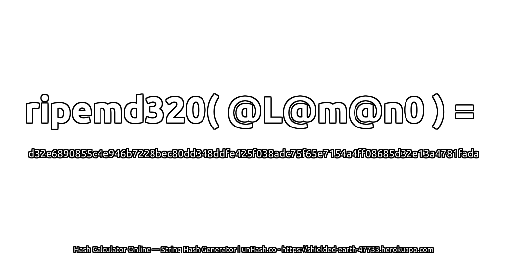 ripemd320( @L@m@n0 ) = d32e6890855c4e946b7228bec80dd348ddfe425f038adc75f65e7154a4ff08685d32e13a4781fada | unHash.co