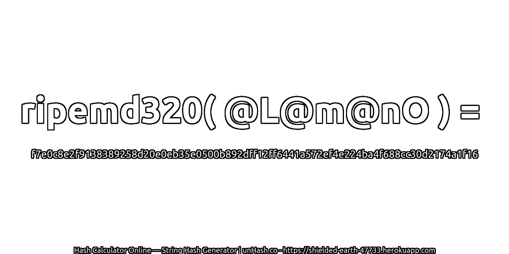 ripemd320( @L@m@nO ) = f7e0c8e2f9138389258d20e0eb35e0500b892dff12ff6441a572ef4e224ba4f688cc30d2174a1f16 | unHash.co