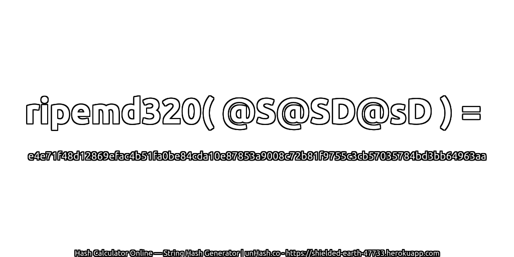 ripemd320( @S@SD@sD ) = e4e71f48d12869efac4b51fa0be84cda10e87853a9008c72b81f9755c3cb57035784bd3bb64963aa | unHash.co