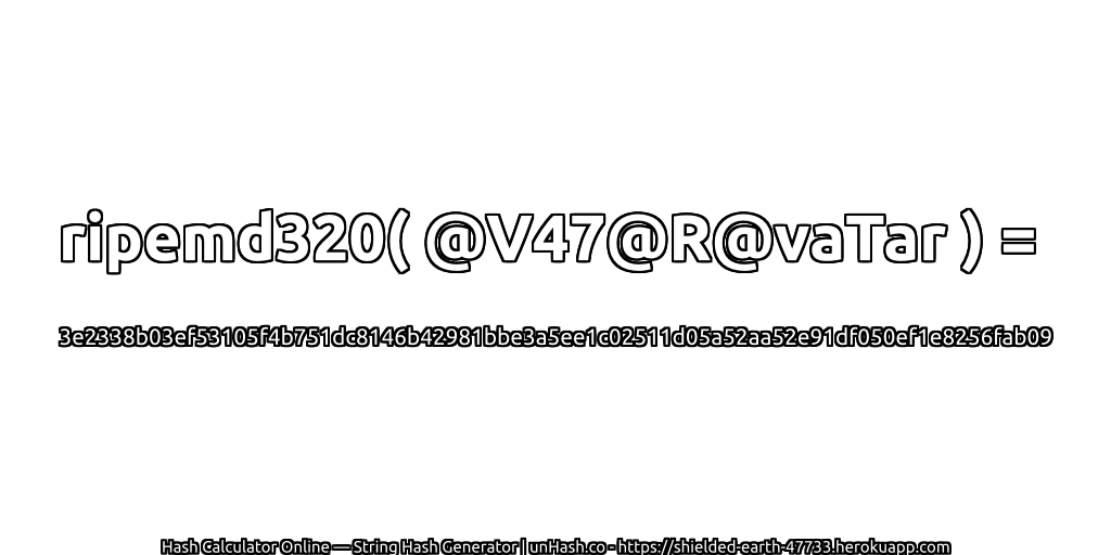 ripemd320( @V47@R@vaTar ) = 3e2338b03ef53105f4b751dc8146b42981bbe3a5ee1c02511d05a52aa52e91df050ef1e8256fab09 | unHash.co