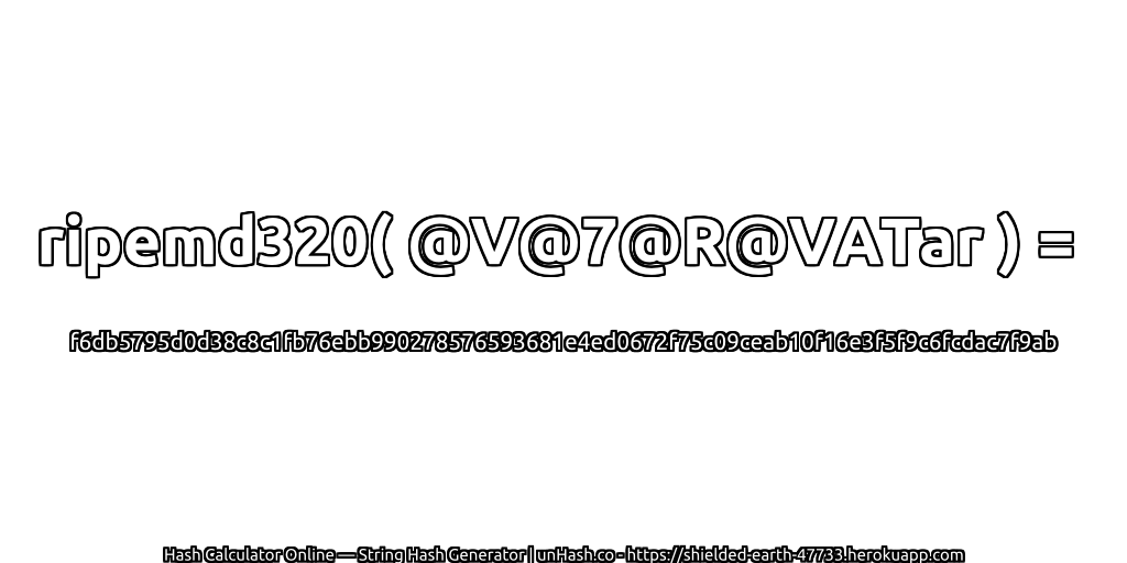 ripemd320( @V@7@R@VATar ) = f6db5795d0d38c8c1fb76ebb990278576593681e4ed0672f75c09ceab10f16e3f5f9c6fcdac7f9ab | unHash.co
