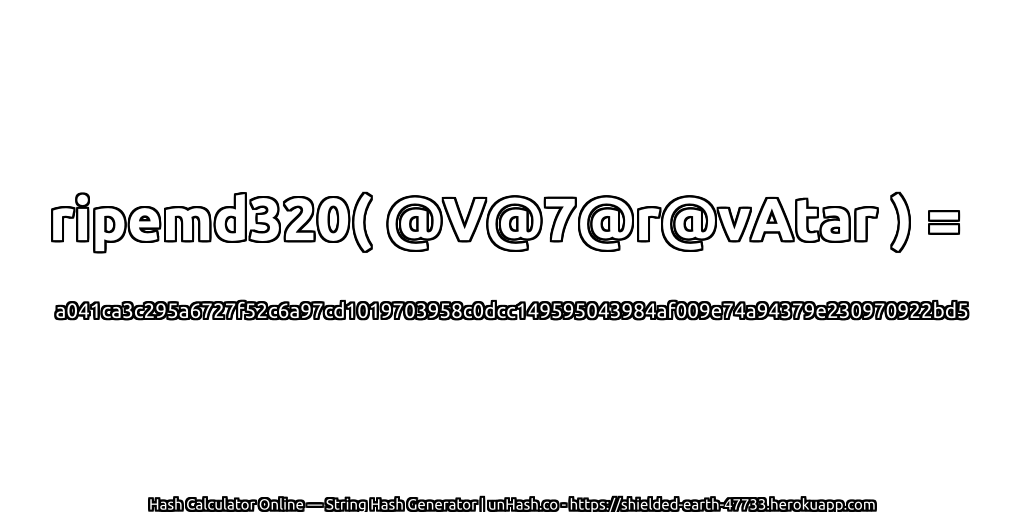 ripemd320( @V@7@r@vAtar ) = a041ca3c295a6727f52c6a97cd1019703958c0dcc149595043984af009e74a94379e230970922bd5 | unHash.co