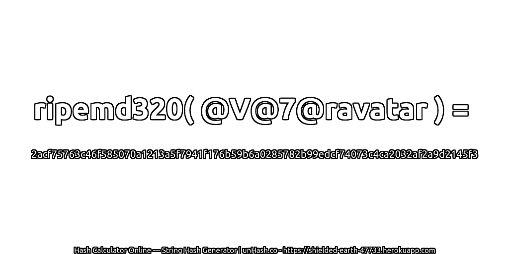 ripemd320( @V@7@ravatar ) = 2acf75763c46f585070a1213a5f7941f176b59b6a0285782b99edcf74073c4ca2032af2a9d2145f3 | unHash.co