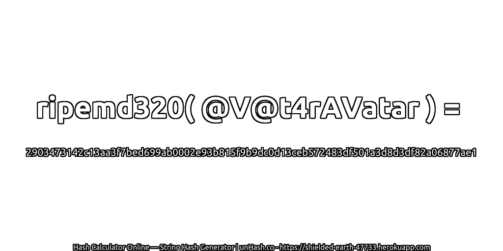 ripemd320( @V@t4rAVatar ) = 2903473142c13aa3f7bed699ab0002e93b815f9b9dc0d13ceb572483df501a3d8d3df82a06877ae1 | unHash.co