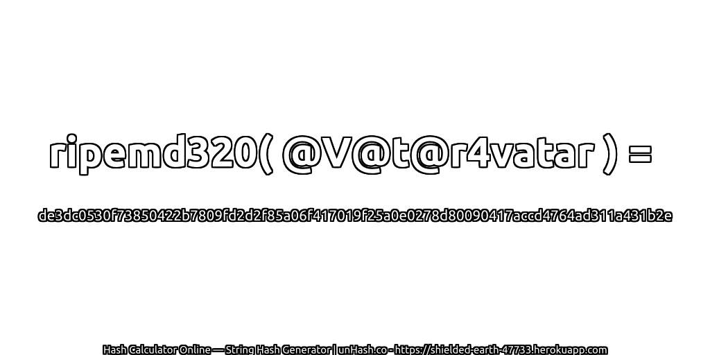 ripemd320( @V@t@r4vatar ) = de3dc0530f73850422b7809fd2d2f85a06f417019f25a0e0278d80090417accd4764ad311a431b2e | unHash.co