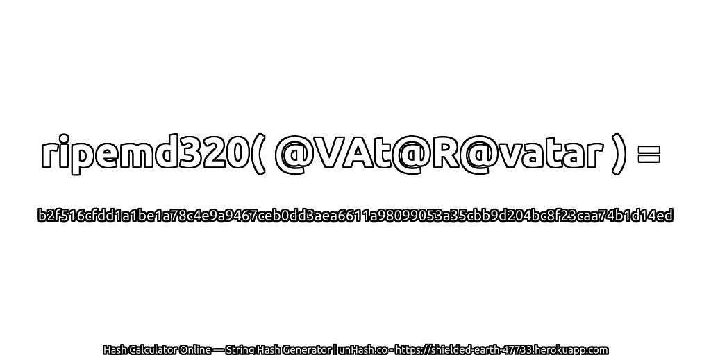 ripemd320( @VAt@R@vatar ) = b2f516cfdd1a1be1a78c4e9a9467ceb0dd3aea6611a98099053a35cbb9d204bc8f23caa74b1d14ed | unHash.co