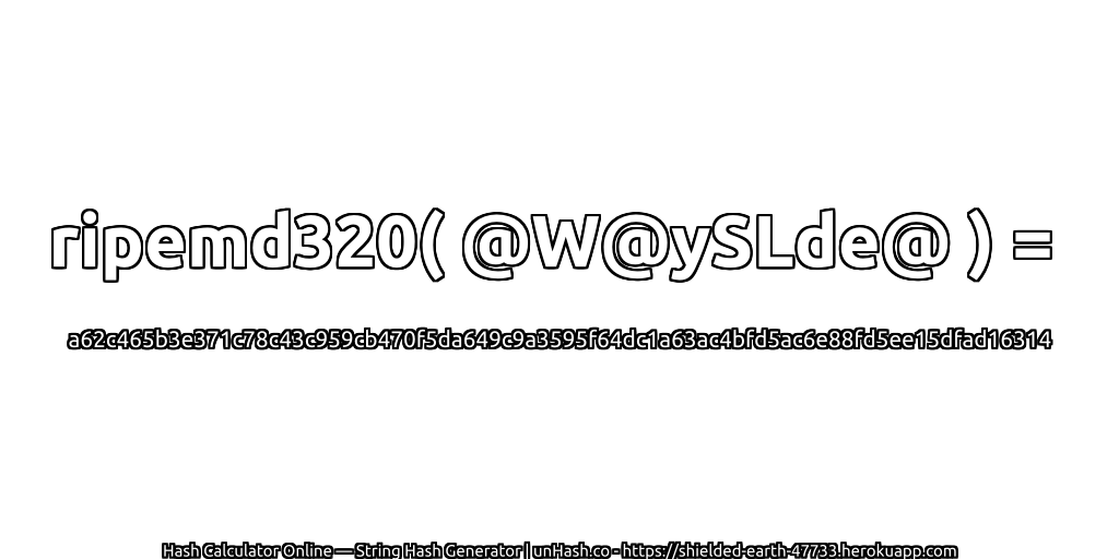 ripemd320( @W@ySLde@ ) = a62c465b3e371c78c43c959cb470f5da649c9a3595f64dc1a63ac4bfd5ac6e88fd5ee15dfad16314 | unHash.co