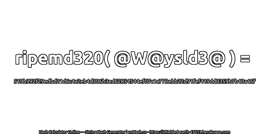 ripemd320( @W@ysld3@ ) = 519b992f29edbd21d6c4c2eb4d306b3ed62854544ef07c1c773ebb22d91fef419dd0359b7b40a46f | unHash.co