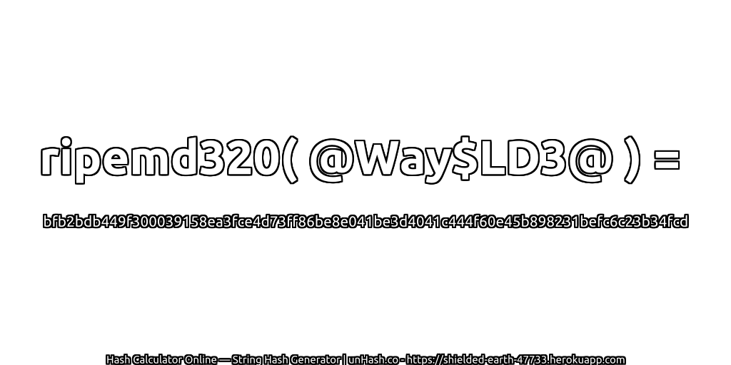 ripemd320( @Way$LD3@ ) = bfb2bdb449f300039158ea3fce4d73ff86be8e041be3d4041c444f60e45b898231befc6c23b34fcd | unHash.co
