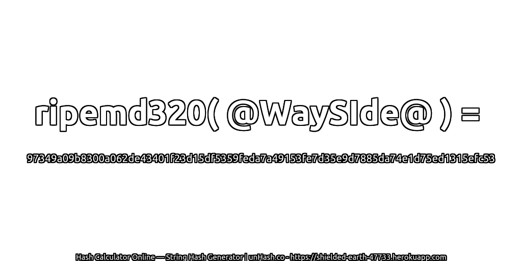 ripemd320( @WaySIde@ ) = 97349a09b8300a062de43401f23d15df5359feda7a49153fe7d35e9d7885da74e1d75ed1315efc53 | unHash.co