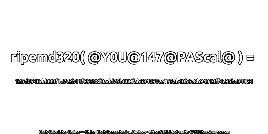 ripemd320( @Y0U@147@PAScal@ ) = 125d0946dd333f1a7c2b11f89358f0add75b660fab684090cc173ab40b6c8b94313ff4c95ba34124 | unHash.co