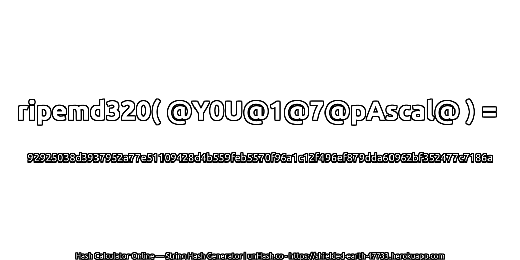 ripemd320( @Y0U@1@7@pAscal@ ) = 92925038d3937952a77e51109428d4b559feb5570f96a1c12f496ef879dda60962bf352477c7186a | unHash.co