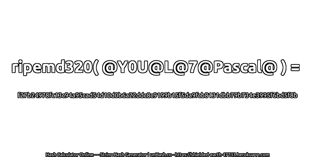 ripemd320( @Y0U@L@7@Pascal@ ) = f27b24978fc13c94a95cad54d10d0b6a22ddc8c9199b15f5da9fcb8131dbb79b734e3995f6bd5f8b | unHash.co