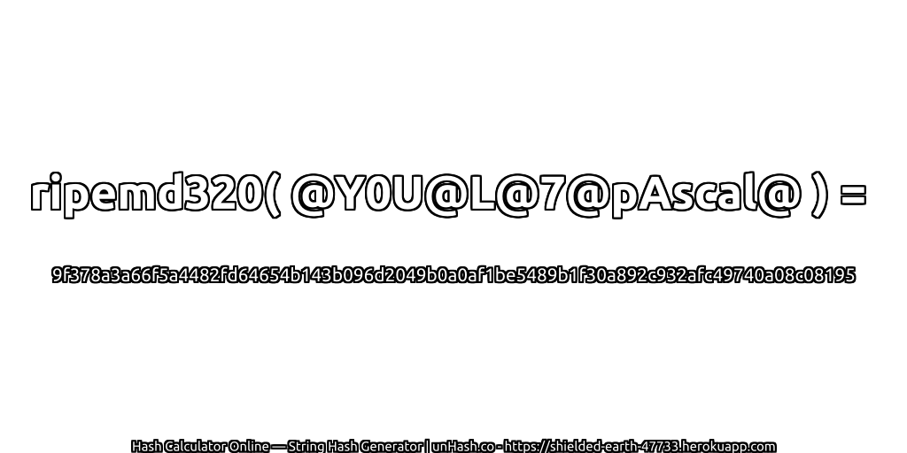 ripemd320( @Y0U@L@7@pAscal@ ) = 9f378a3a66f5a4482fd64654b143b096d2049b0a0af1be5489b1f30a892c932afc49740a08c08195 | unHash.co