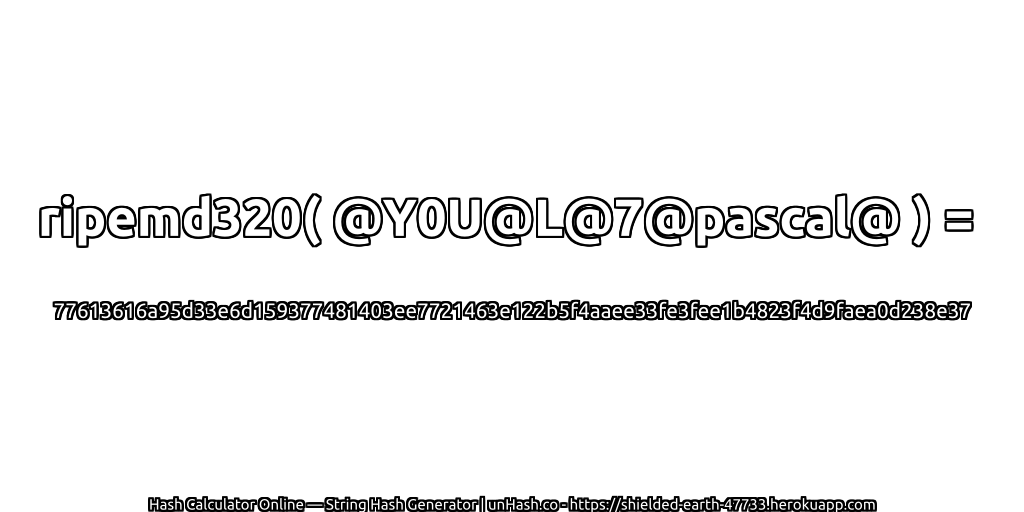 ripemd320( @Y0U@L@7@pascal@ ) = 77613616a95d33e6d159377481403ee7721463e122b5f4aaee33fe3fee1b4823f4d9faea0d238e37 | unHash.co