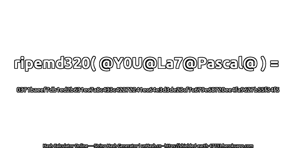 ripemd320( @Y0U@La7@Pascal@ ) = 0371baeef7db1ed2b631ec7a8c433c42272241ec64e3d3de23cf7c679e68720ee4fa9627b55f34f5 | unHash.co
