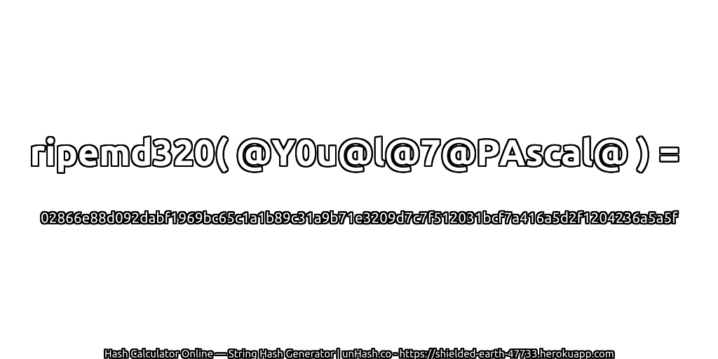 ripemd320( @Y0u@l@7@PAscal@ ) = 02866e88d092dabf1969bc65c1a1b89c31a9b71e3209d7c7f512031bcf7a416a5d2f1204236a5a5f | unHash.co