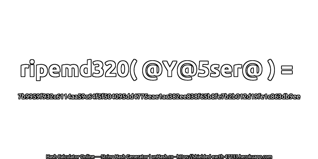 ripemd320( @Y@5ser@ ) = 7b9959f932c6114aa59c64f5f504095dd4775eae1ac382ee838f65b8fe7b2b012d19fe1c863db9ee | unHash.co