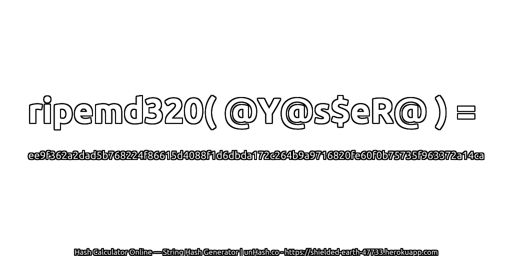 ripemd320( @Y@s$eR@ ) = ee9f362a2dad5b768224f86615d4088f1d6dbda172c264b9a9716820fe60f0b75735f963372a14ca | unHash.co