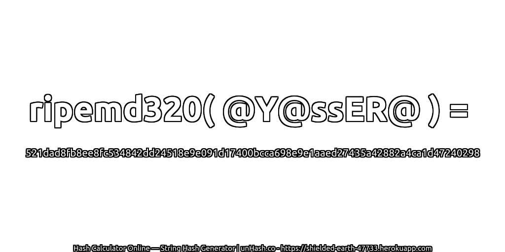 ripemd320( @Y@ssER@ ) = 521dad8fb8ee8fc534842dd24518e9e091d17400bcca698e9e1aaed27435a42882a4ca1d47240298 | unHash.co
