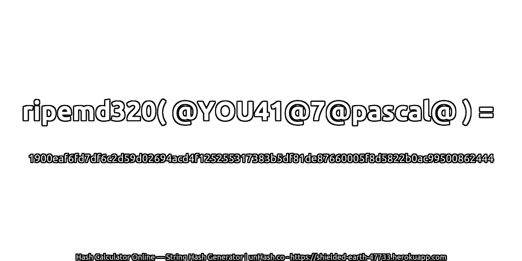 ripemd320( @YOU41@7@pascal@ ) = 1900eaf6fd7df6c2d59d02694acd4f125255317383b5df81de87660005f8d5822b0ac99500862444 | unHash.co