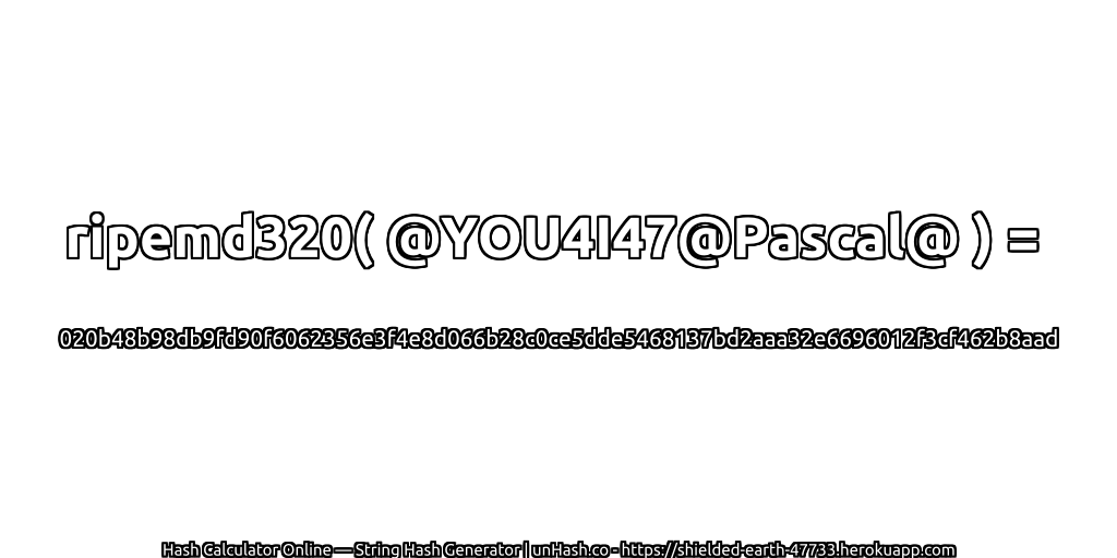 ripemd320( @YOU4I47@Pascal@ ) = 020b48b98db9fd90f6062356e3f4e8d066b28c0ce5dde5468137bd2aaa32e6696012f3cf462b8aad | unHash.co