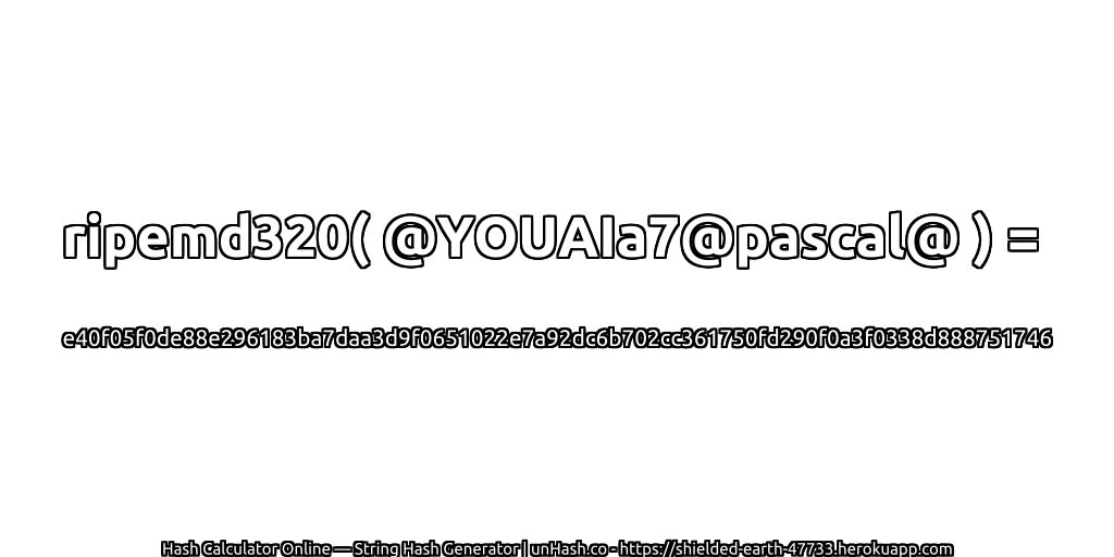 ripemd320( @YOUAIa7@pascal@ ) = e40f05f0de88e296183ba7daa3d9f0651022e7a92dc6b702cc361750fd290f0a3f0338d888751746 | unHash.co