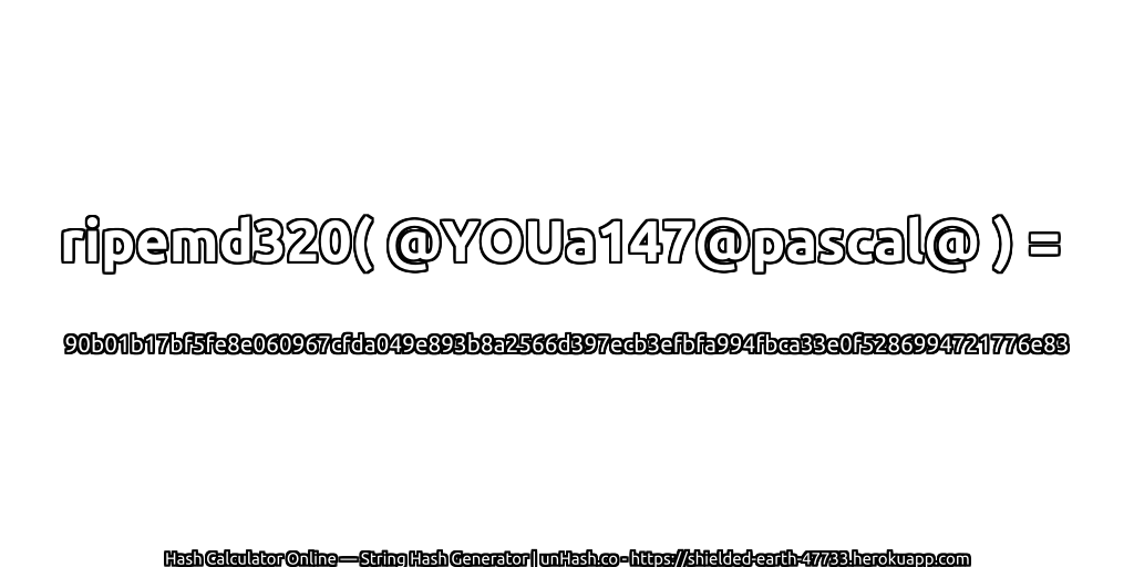 ripemd320( @YOUa147@pascal@ ) = 90b01b17bf5fe8e060967cfda049e893b8a2566d397ecb3efbfa994fbca33e0f5286994721776e83 | unHash.co