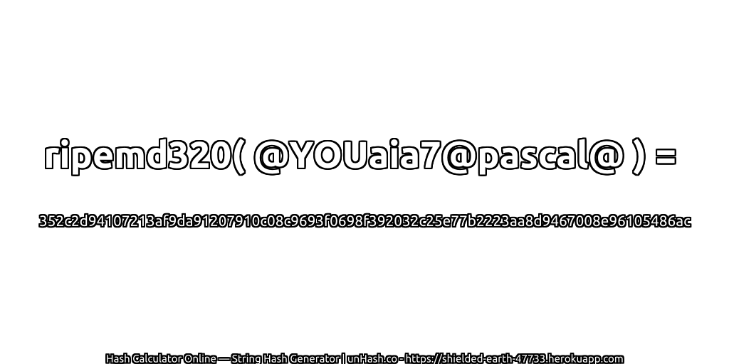 ripemd320( @YOUaia7@pascal@ ) = 352c2d94107213af9da91207910c08c9693f0698f392032c25e77b2223aa8d9467008e96105486ac | unHash.co