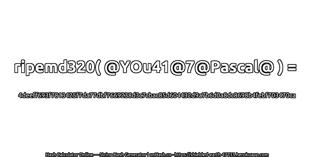 ripemd320( @YOu41@7@Pascal@ ) = 4deeff693f7813425f7da77dbf7669238d3c7cbac85d604432d9a7b6d0a8dc8698b4febf703470ca | unHash.co
