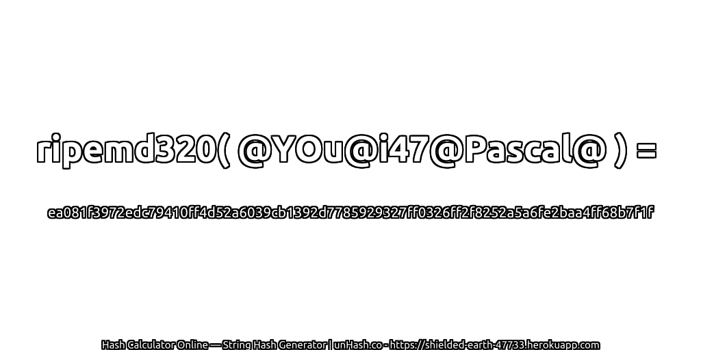 ripemd320( @YOu@i47@Pascal@ ) = ea081f3972edc79410ff4d52a6039cb1392d7785929327ff0326ff2f8252a5a6fe2baa4ff68b7f1f | unHash.co