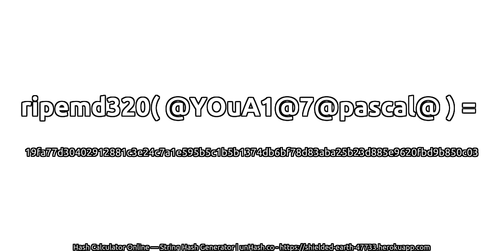 ripemd320( @YOuA1@7@pascal@ ) = 19fa77d30402912881c3e24c7a1e595b5c1b5b1374db6bf78d83aba25b23d885e9620fbd9b850c03 | unHash.co