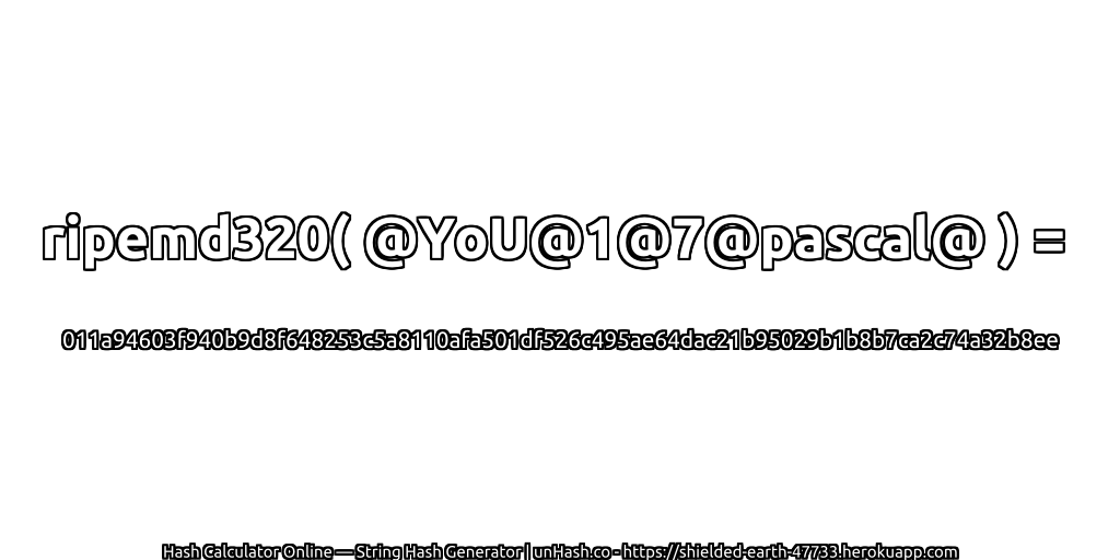ripemd320( @YoU@1@7@pascal@ ) = 011a94603f940b9d8f648253c5a8110afa501df526c495ae64dac21b95029b1b8b7ca2c74a32b8ee | unHash.co