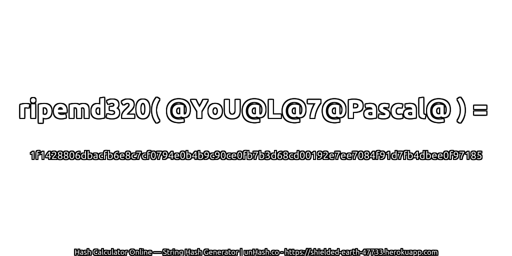 ripemd320( @YoU@L@7@Pascal@ ) = 1f1428806dbacfb6e8c7cf0794e0b4b9c90ce0fb7b3d68cd00192e7ee7084f91d7fb4dbee0f97185 | unHash.co