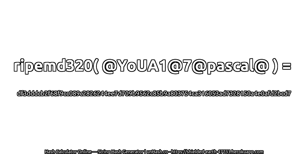 ripemd320( @YoUA1@7@pascal@ ) = df3dddcb2f68f9cc089c2826244ee7d709b9562c85b9a803754ca316053ad7328150a4e0afd2bcd7 | unHash.co