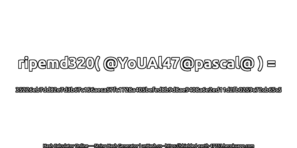 ripemd320( @YoUAl47@pascal@ ) = 35226eb7dd82e7d3b67c156aeca57fc1728a405befed8b9d8ae9408a6e2ed11d2fb0259c72cb65c5 | unHash.co