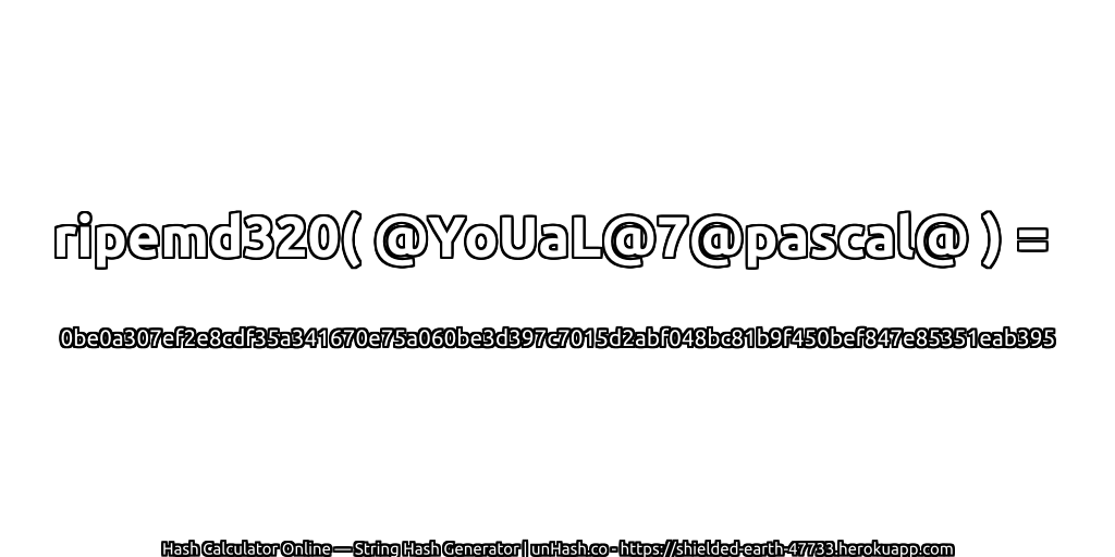 ripemd320( @YoUaL@7@pascal@ ) = 0be0a307ef2e8cdf35a341670e75a060be3d397c7015d2abf048bc81b9f450bef847e85351eab395 | unHash.co