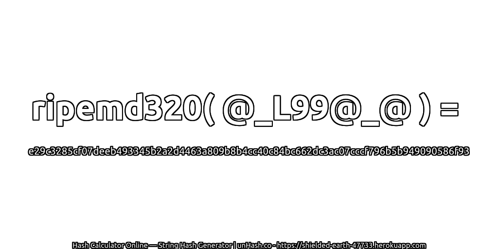 ripemd320( @_L99@_@ ) = e29c3285cf07deeb493345b2a2d4463a809b8b4cc40c84bc662dc3ac07cccf796b5b949090586f93 | unHash.co