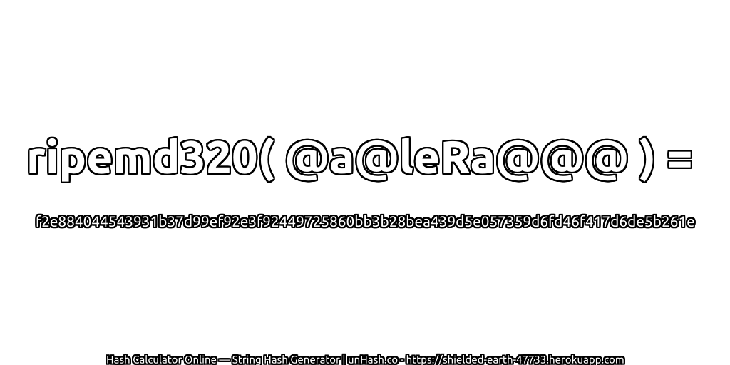 ripemd320( @a@leRa@@@ ) = f2e884044543931b37d99ef92e3f92449725860bb3b28bea439d5e057359d6fd46f417d6de5b261e | unHash.co