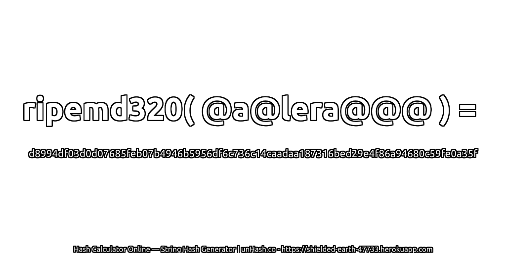 ripemd320( @a@lera@@@ ) = d8994df03d0d07685feb07b4946b5956df6c736c14caadaa187316bed29e4f86a94680c59fe0a35f | unHash.co