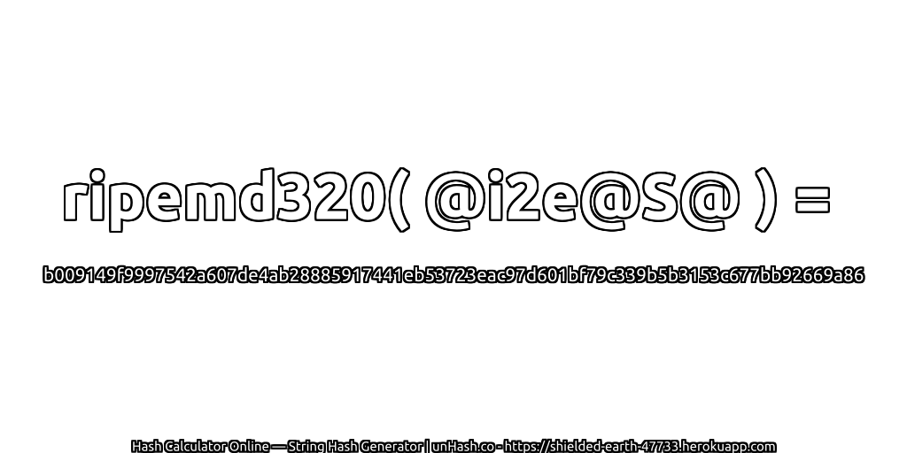 ripemd320( @i2e@S@ ) = b009149f9997542a607de4ab28885917441eb53723eac97d601bf79c339b5b3153c677bb92669a86 | unHash.co