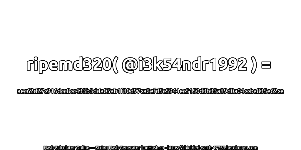 ripemd320( @i3k54ndr1992 ) = aec62d27c916dcc8cc433b3dda05ab1f80d97ca2efd5c5944ec5150d3b33a89d0a04ccba835e62ce | unHash.co