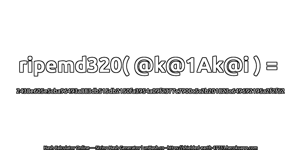 ripemd320( @k@1Ak@i ) = 2438e605e5cba96493a883db515db2150fa3954a09f2377c7900c5c2b201823c649692195a2f2f52 | unHash.co