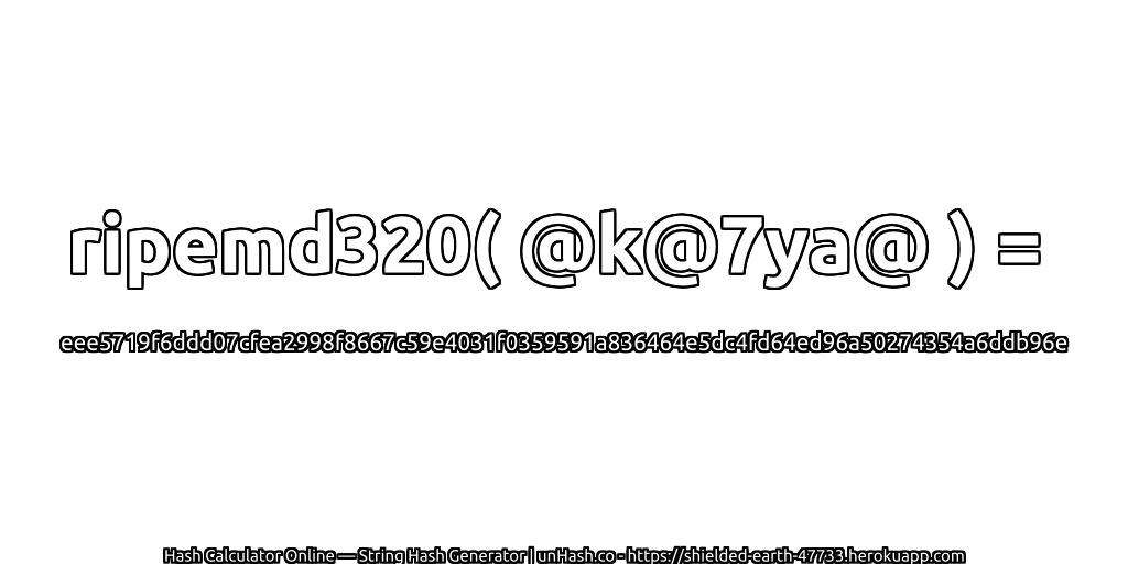 ripemd320( @k@7ya@ ) = eee5719f6ddd07cfea2998f8667c59e4031f0359591a836464e5dc4fd64ed96a50274354a6ddb96e | unHash.co