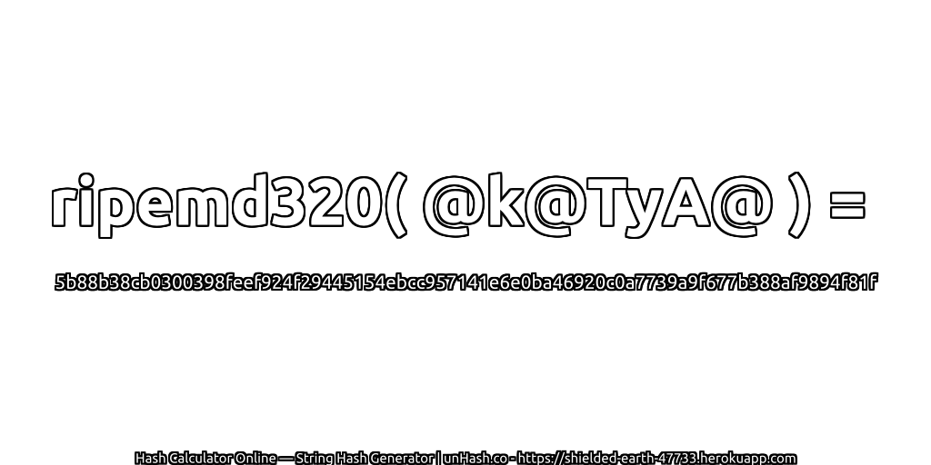 ripemd320( @k@TyA@ ) = 5b88b38cb0300398feef924f29445154ebcc957141e6e0ba46920c0a7739a9f677b388af9894f81f | unHash.co
