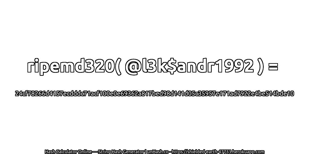 ripemd320( @l3k$andr1992 ) = 24cf78266d4157ecdddc71acf100e0e69362a817bed98d141d05c35957e171ad7922e4be514bde10 | unHash.co