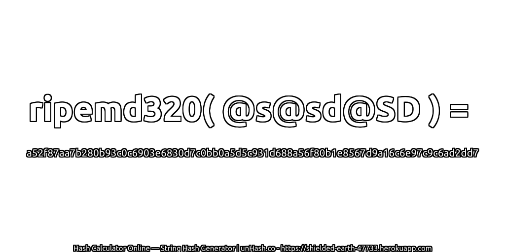 ripemd320( @s@sd@SD ) = a52f87aa7b280b93c0c6903e6830d7c0bb0a5d5c931d688a56f80b1e8567d9a16c6e97c9c6ad2dd7 | unHash.co