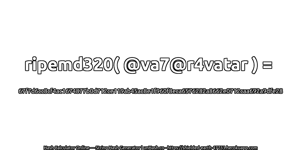 ripemd320( @va7@r4vatar ) = 67f7d6cc8cf4ac1674877b0d712ce119ab45ac8e1f960f8eca6576282a8662e0712caa692a9dfe28 | unHash.co