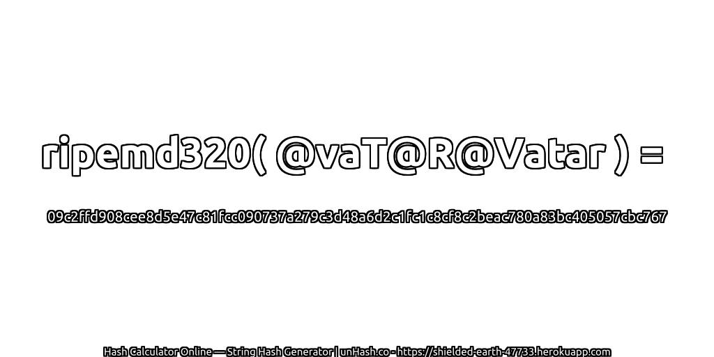 ripemd320( @vaT@R@Vatar ) = 09c2ffd908cee8d5e47c81fcc090737a279c3d48a6d2c1fc1c8cf8c2beac780a83bc405057cbc767 | unHash.co