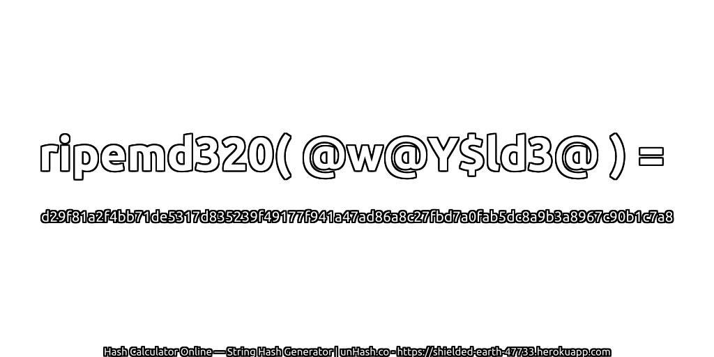 ripemd320( @w@Y$ld3@ ) = d29f81a2f4bb71de5317d835239f49177f941a47ad86a8c27fbd7a0fab5dc8a9b3a8967c90b1c7a8 | unHash.co
